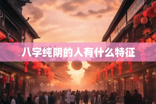 八字纯阴的人有什么特征 八字纯阴的人有什么特征