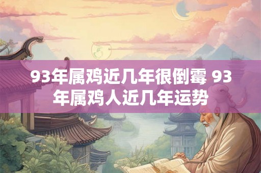 93年属鸡近几年很倒霉 93年属鸡人近几年运势