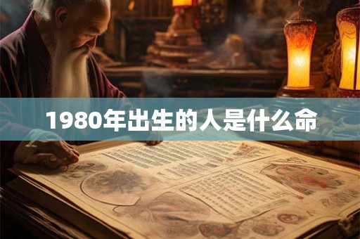 1980年出生的人是什么命 1980年出生的人是什么命