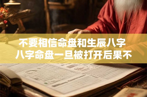 不要相信命盘和生辰八字 八字命盘一旦被打开后果不堪设想 不要相信命盘和生辰八字 八字命盘一旦被打开后果不堪设想