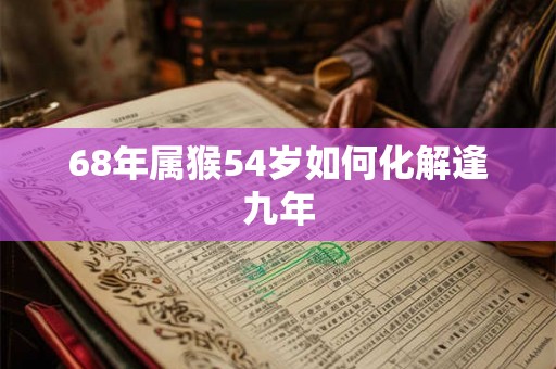 68年属猴54岁如何化解逢九年