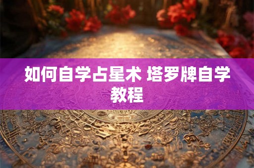 如何自学占星术 塔罗牌自学教程