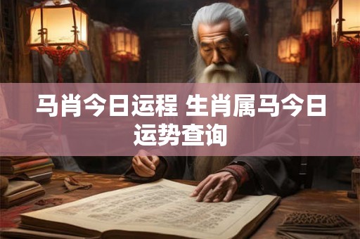 马肖今日运程 生肖属马今日运势查询 马肖今日运程 生肖属马今日运势查询