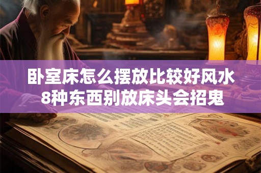 卧室床怎么摆放比较好风水 8种东西别放床头会招鬼