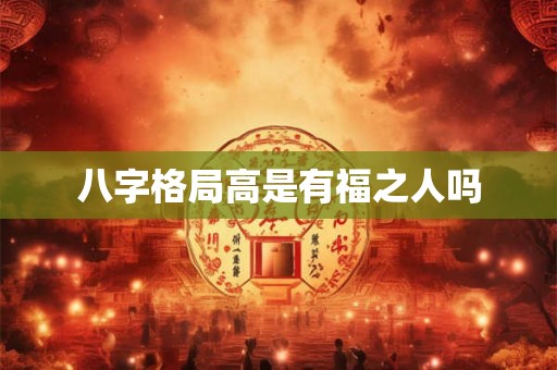 八字格局高是有福之人吗