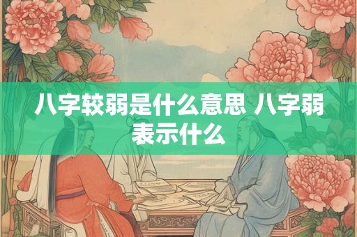 八字较弱是什么意思 八字弱表示什么 八字较弱是什么意思 八字弱表示什么