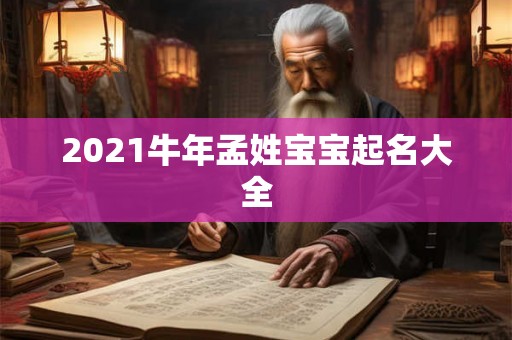 2021牛年孟姓宝宝起名大全 2021牛年孟姓宝宝起名大全