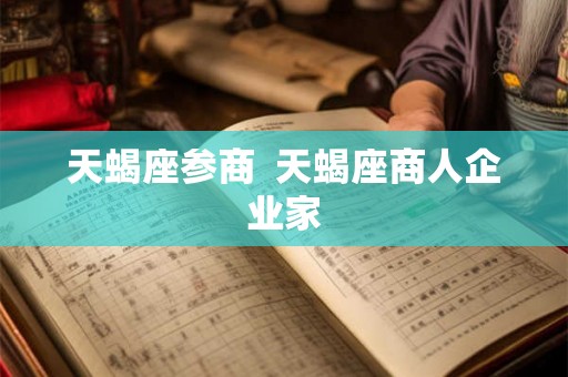 天蝎座参商 天蝎座商人企业家 天蝎座参商 天蝎座商人企业家