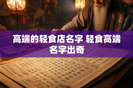 高端的轻食店名字 轻食高端名字出奇 高端的轻食店名字 轻食高端名字出奇