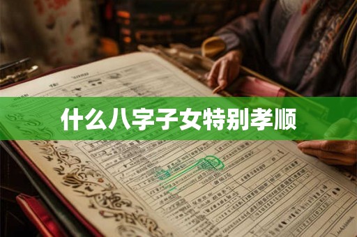 什么八字子女特别孝顺