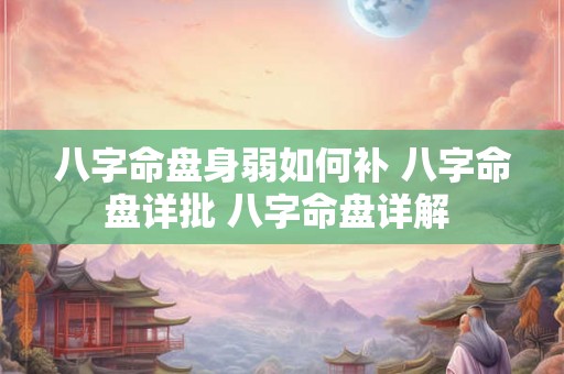 八字命盘身弱如何补 八字命盘详批 八字命盘详解 