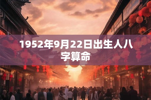 1952年9月22日出生人八字算命 1952年9月22日出生人八字算命