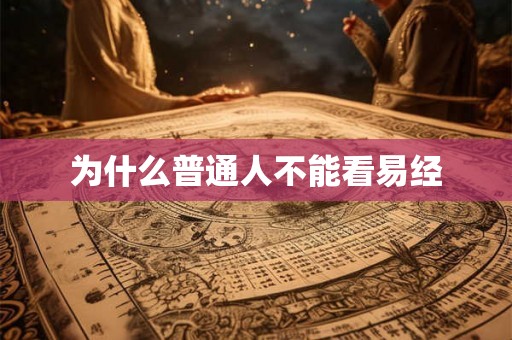 为什么普通人不能看易经 为什么普通人不能看易经