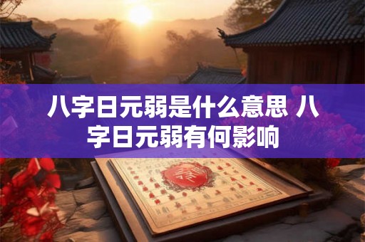 八字日元弱是什么意思 八字日元弱有何影响 八字日元弱是什么意思 八字日元弱有何影响
