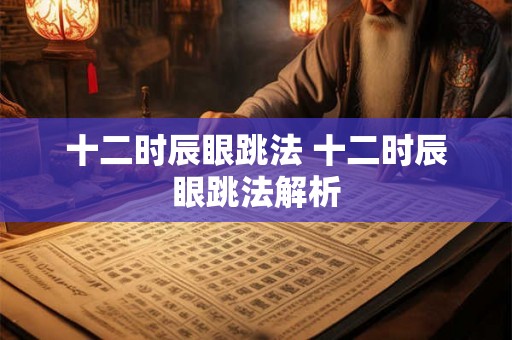 十二时辰眼跳法 十二时辰眼跳法解析 十二时辰眼跳法 十二时辰眼跳法解析