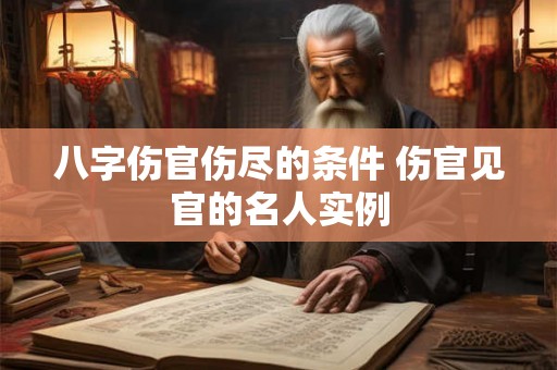 八字伤官伤尽的条件 伤官见官的名人实例 八字伤官伤尽的条件 伤官见官的名人实例