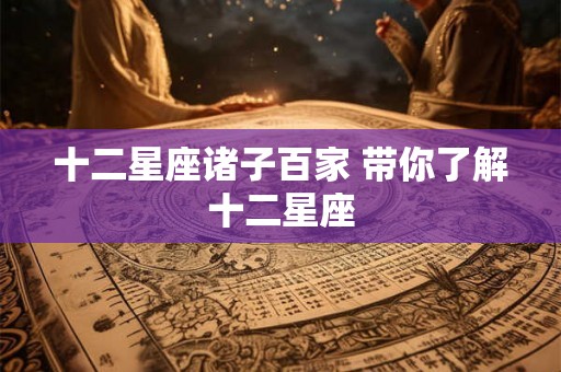 十二星座诸子百家 带你了解十二星座 十二星座诸子百家 带你了解十二星座