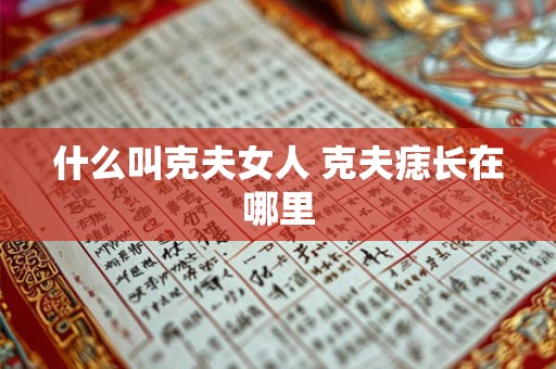 什么叫克夫女人 克夫痣长在哪里 什么叫克夫女人 克夫痣长在哪里