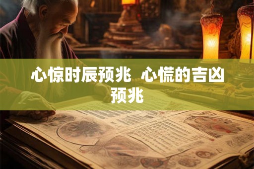 心惊时辰预兆 心慌的吉凶预兆 心惊时辰预兆 心慌的吉凶预兆