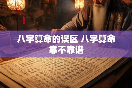 八字算命的误区 八字算命靠不靠谱 八字算命的误区 八字算命靠不靠谱