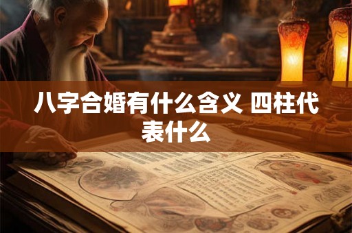 八字合婚有什么含义 四柱代表什么