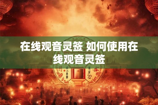 在线观音灵签 如何使用在线观音灵签 在线观音灵签 如何使用在线观音灵签