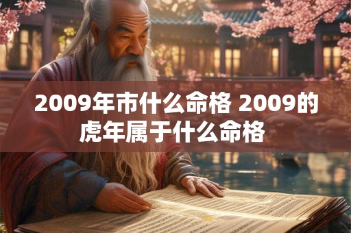 2009年市什么命格 2009的虎年属于什么命格 2009年市什么命格 2009的虎年属于什么命格