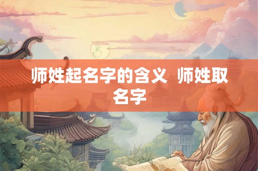师姓起名字的含义  师姓取名字