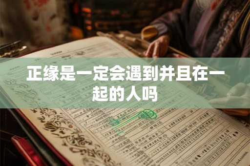 正缘是一定会遇到并且在一起的人吗 正缘是一定会遇到并且在一起的人吗