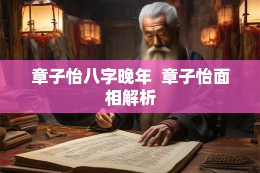 章子怡八字晚年  章子怡面相解析