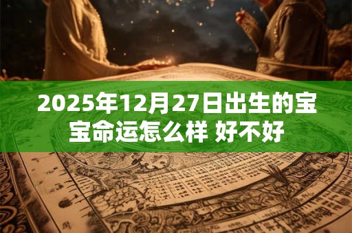 2025年12月27日出生的宝宝命运怎么样 好不好