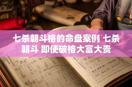 七杀朝斗格的命盘案例 七杀朝斗 即使破格大富大贵