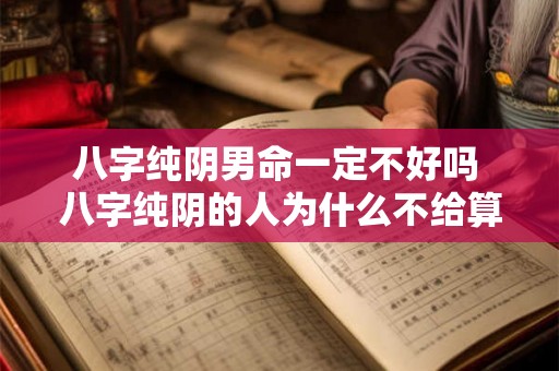 八字纯阴男命一定不好吗 八字纯阴的人为什么不给算命 八字纯阴男命一定不好吗 八字纯阴的人为什么不给算命