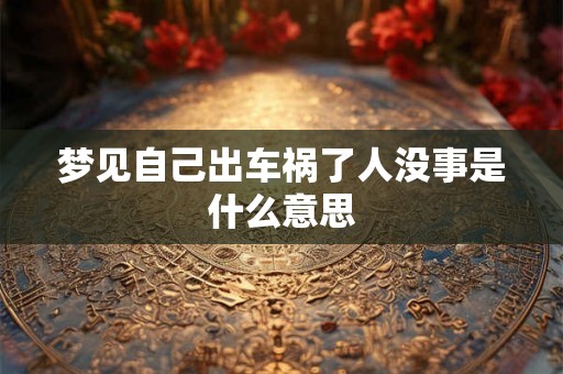 梦见自己出车祸了人没事是什么意思