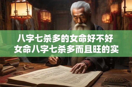 八字七杀多的女命好不好 女命八字七杀多而且旺的实例 八字七杀多的女命好不好 女命八字七杀多而且旺的实例