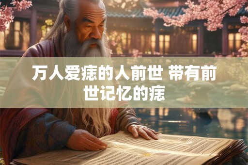 万人爱痣的人前世 带有前世记忆的痣