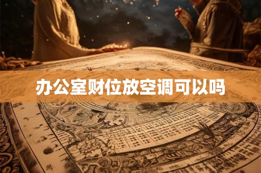 办公室财位放空调可以吗 办公室财位放空调可以吗