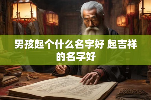 男孩起个什么名字好 起吉祥的名字好