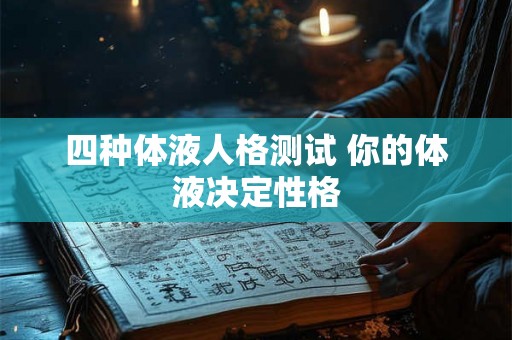 四种体液人格测试 你的体液决定性格 四种体液人格测试 你的体液决定性格