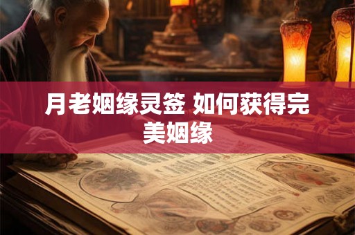 月老姻缘灵签 如何获得完美姻缘 月老姻缘灵签 如何获得完美姻缘