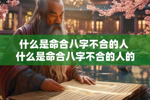 什么是命合八字不合的人 什么是命合八字不合的人的特征 什么是命合八字不合的人 什么是命合八字不合的人的特征