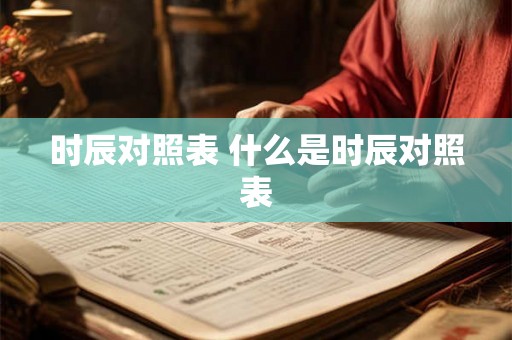 时辰对照表 什么是时辰对照表 时辰对照表 什么是时辰对照表