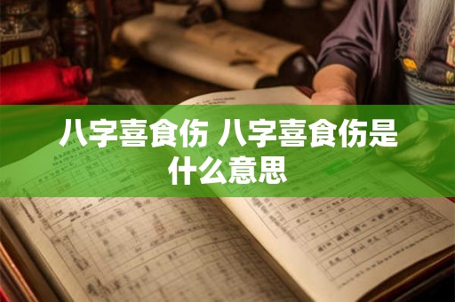 八字喜食伤 八字喜食伤是什么意思 八字喜食伤 八字喜食伤是什么意思
