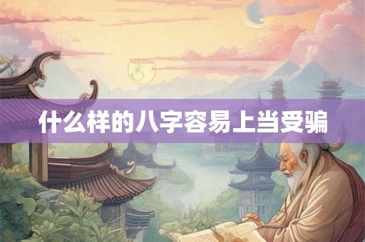 什么样的八字容易上当受骗 什么样的八字容易上当受骗
