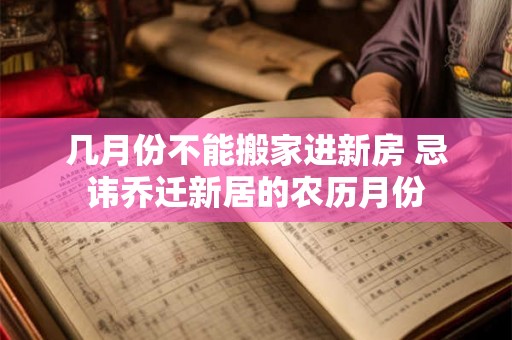 几月份不能搬家进新房 忌讳乔迁新居的农历月份