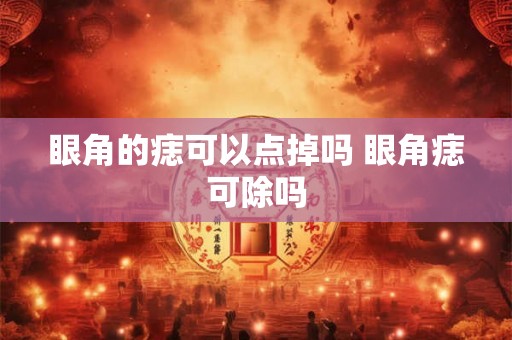 眼角的痣可以点掉吗 眼角痣可除吗