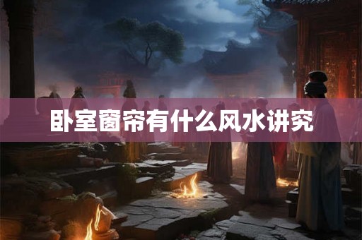 卧室窗帘有什么风水讲究 卧室窗帘有什么风水讲究