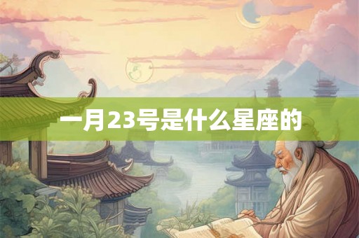 一月23号是什么星座的 一月23号是什么星座的