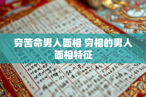 穷苦命男人面相 穷相的男人面相特征 穷苦命男人面相 穷相的男人面相特征