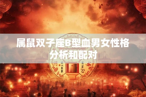 属鼠双子座B型血男女性格分析和配对 属鼠双子座B型血男女性格分析和配对